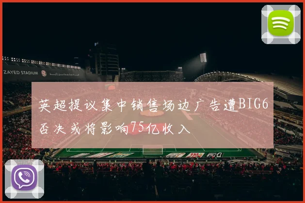 英超提议集中销售场边广告遭BIG6否决或将影响75亿收入