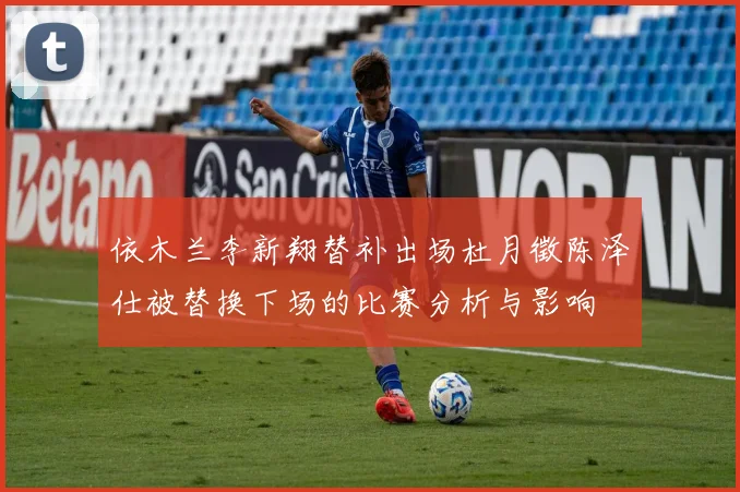 依木兰李新翔替补出场杜月徵陈泽仕被替换下场的比赛分析与影响
