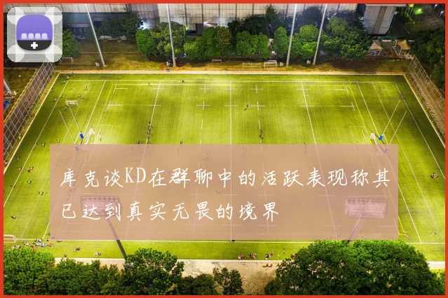 库克谈KD在群聊中的活跃表现称其已达到真实无畏的境界