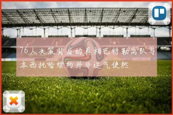 76人决策背后的真相巴特勒离队与本西托哈续约并非运气使然