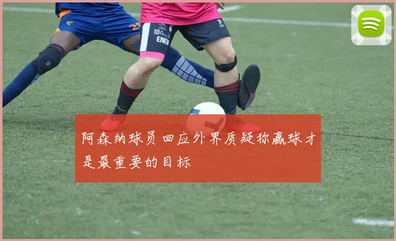 阿森纳球员回应外界质疑称赢球才是最重要的目标