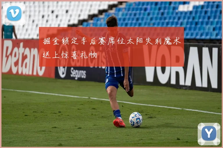 掘金锁定季后赛席位太阳失利魔术送上惊喜礼物